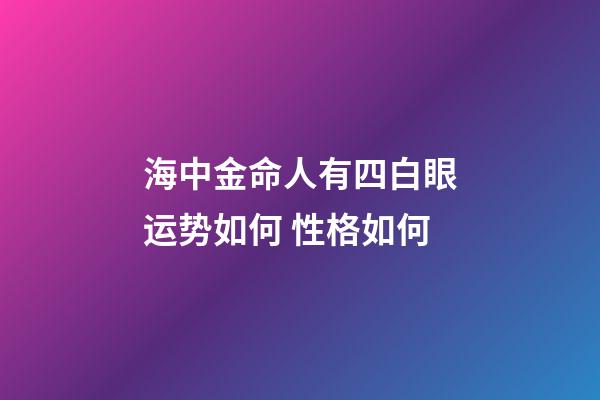 海中金命人有四白眼运势如何 性格如何